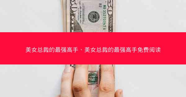 美女总裁的最强高手、美女总裁的最强高手免费阅读 美女总裁的最强高手、美女总裁的最强高手免费阅读
