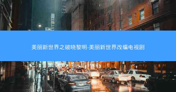 美丽新世界之破晓黎明-美丽新世界改编电视剧