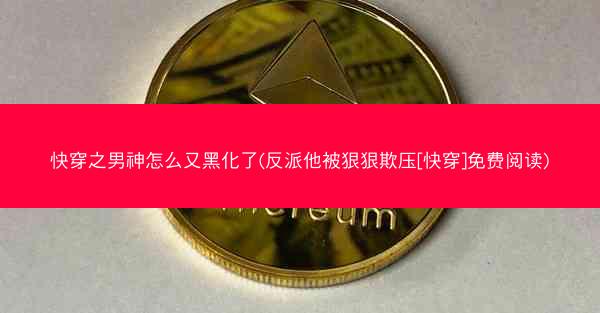 快穿之男神怎么又黑化了(反派他被狠狠欺压[快穿]免费阅读)