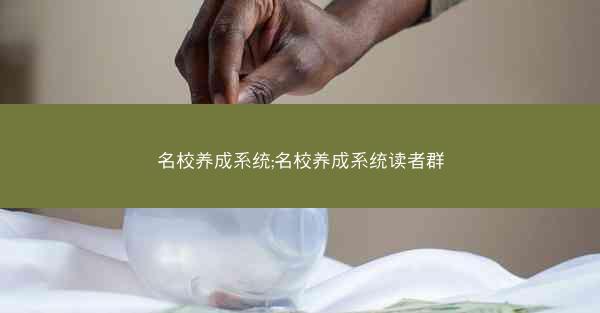 名校养成系统;名校养成系统读者群 名校养成系统;名校养成系统读者群