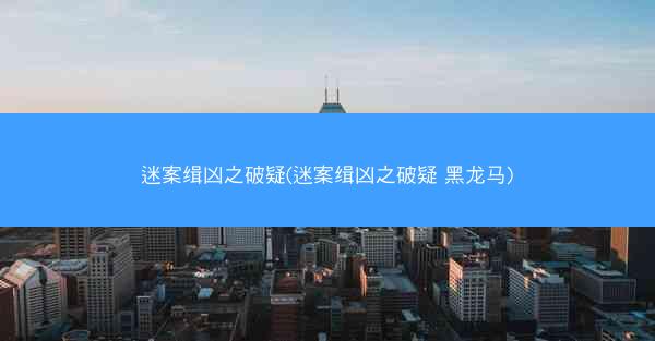 迷案缉凶之破疑(迷案缉凶之破疑 黑龙马) 迷案缉凶之破疑(迷案缉凶之破疑 黑龙马)