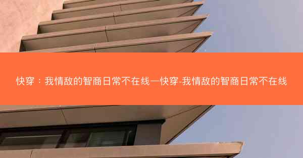 快穿:我情敌的智商日常不在线—快穿-我情敌的智商日常不在线 快穿:我情敌的智商日常不在线—快穿-我情敌的智商日常不在线
