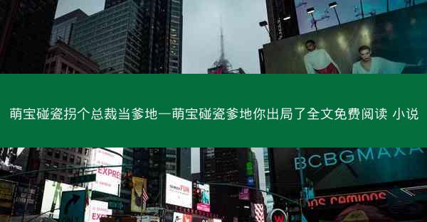 萌宝碰瓷拐个总裁当爹地—萌宝碰瓷爹地你出局了全文免费阅读 小说
