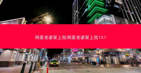 明星老婆爱上我;明星老婆爱上我TXT