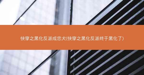 快穿之黑化反派成忠犬(快穿之黑化反派终于黑化了)