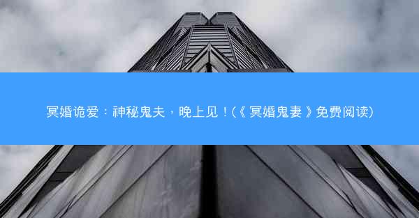 冥婚诡爱：神秘鬼夫，晚上见！(《冥婚鬼妻》免费阅读)