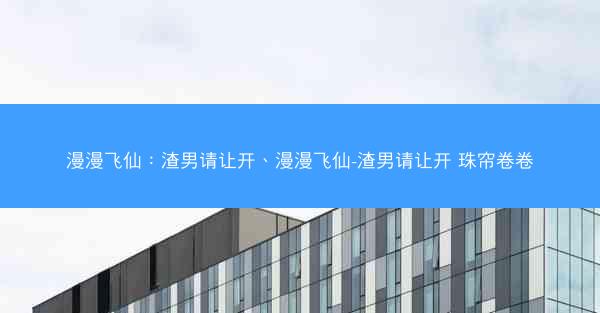 漫漫飞仙：渣男请让开、漫漫飞仙-渣男请让开 珠帘卷卷