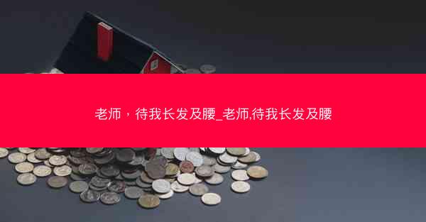 老师，待我长发及腰_老师,待我长发及腰