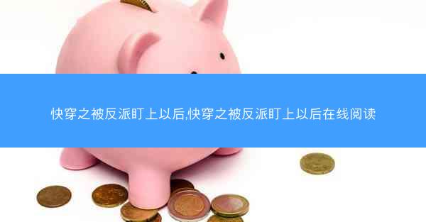 快穿之被反派盯上以后,快穿之被反派盯上以后在线阅读