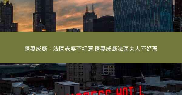 撩妻成瘾：法医老婆不好惹,撩妻成瘾法医夫人不好惹