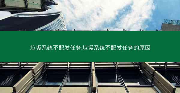 垃圾系统不配发任务;垃圾系统不配发任务的原因