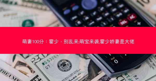 萌妻100分：霍少，别乱来;萌宝来袭,霍少娇妻是大佬