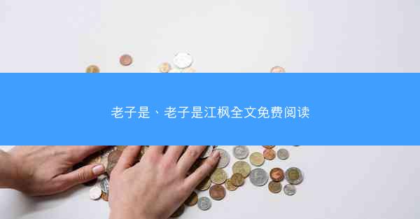 老子是、老子是江枫全文免费阅读 老子是、老子是江枫全文免费阅读