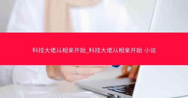 科技大佬从相亲开始_科技大佬从相亲开始 小说