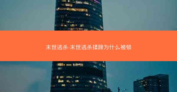 末世逃杀-末世逃杀揉蹄为什么被锁