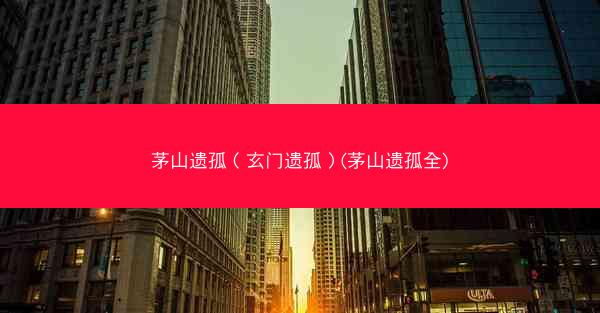 茅山遗孤（玄门遗孤）(茅山遗孤全)