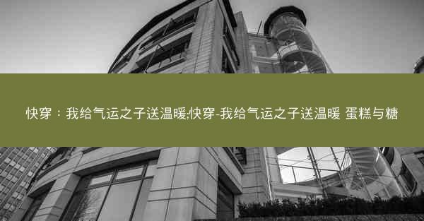 快穿：我给气运之子送温暖;快穿-我给气运之子送温暖 蛋糕与糖