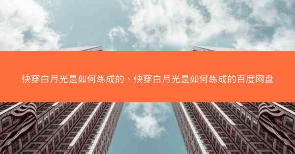 快穿白月光是如何练成的、快穿白月光是如何练成的百度网盘
