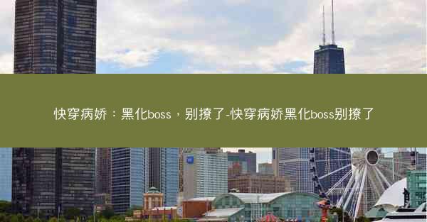 快穿病娇：黑化boss，别撩了-快穿病娇黑化boss别撩了