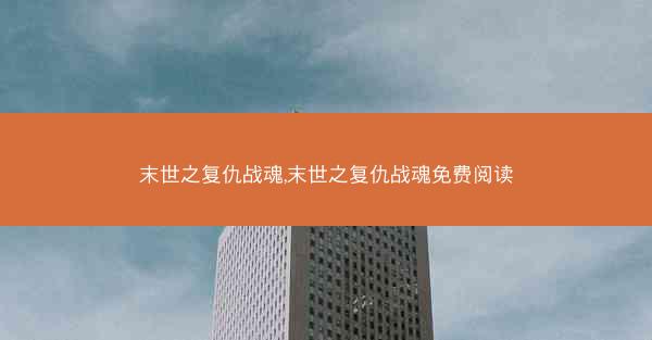 末世之复仇战魂,末世之复仇战魂免费阅读