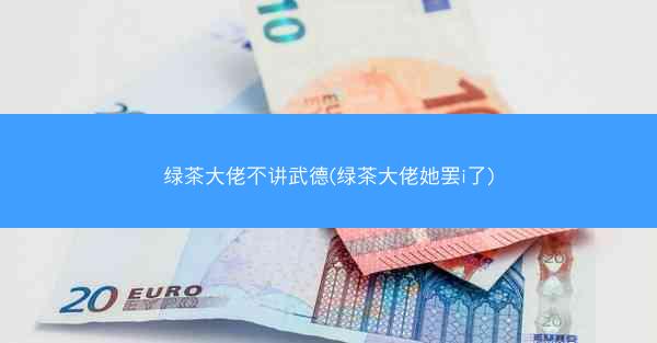 绿茶大佬不讲武德(绿茶大佬她罢i了)