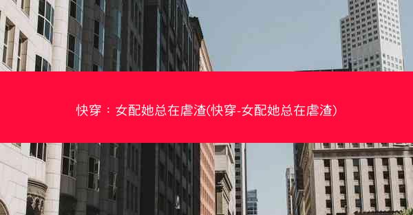 快穿:女配她总在虐渣(快穿-女配她总在虐渣) 快穿:女配她总在虐渣(快穿-女配她总在虐渣)