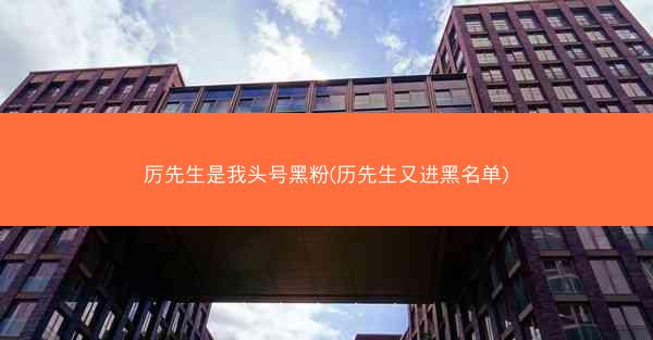 厉先生是我头号黑粉(历先生又进黑名单)