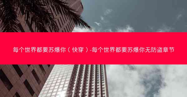 每个世界都要苏爆你（快穿）-每个世界都要苏爆你无防盗章节
