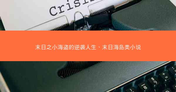 末日之小海盗的逆袭人生、末日海岛类小说