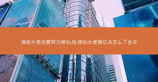 满级大佬也要努力修仙,我,修仙大佬强亿点怎么了全文