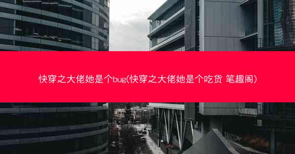 快穿之大佬她是个bug(快穿之大佬她是个吃货 笔趣阁)