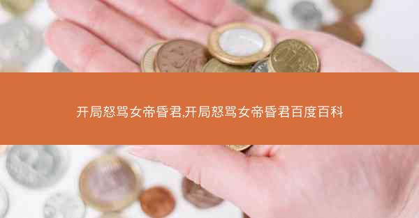开局怒骂女帝昏君,开局怒骂女帝昏君百度百科