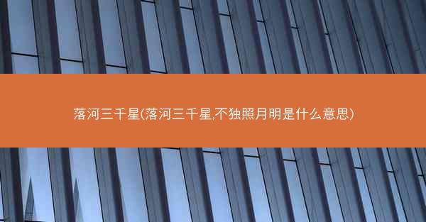 落河三千星(落河三千星,不独照月明是什么意思)
