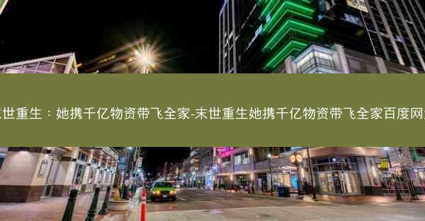末世重生：她携千亿物资带飞全家-末世重生她携千亿物资带飞全家百度网盘