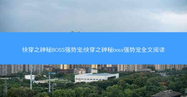 快穿之神秘BOSS强势宠;快穿之神秘boss强势宠全文阅读