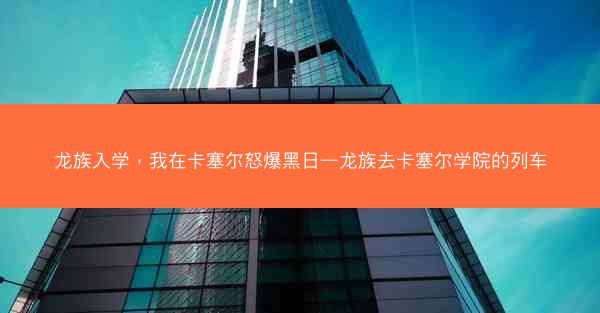 龙族入学，我在卡塞尔怒爆黑日—龙族去卡塞尔学院的列车