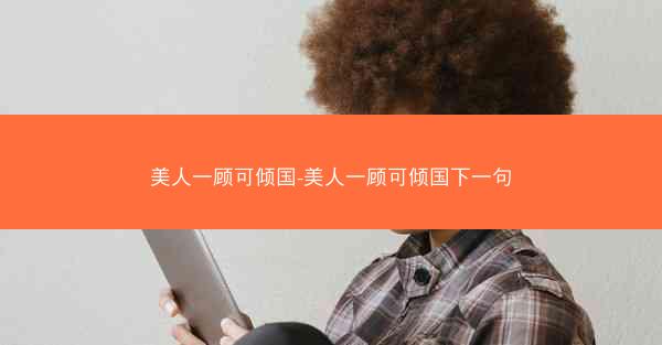 美人一顾可倾国-美人一顾可倾国下一句