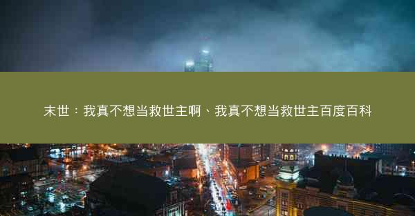 末世：我真不想当救世主啊、我真不想当救世主百度百科