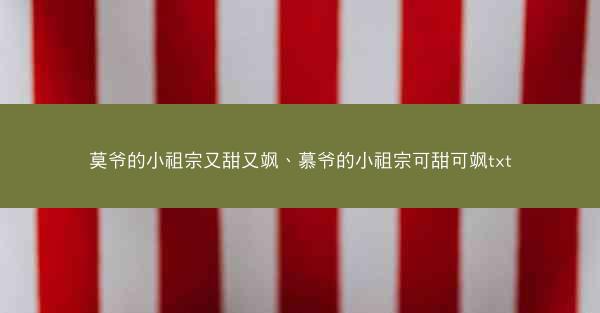 莫爷的小祖宗又甜又飒、慕爷的小祖宗可甜可飒txt