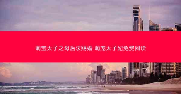 萌宝太子之母后求赐婚-萌宠太子妃免费阅读