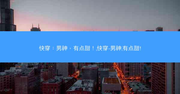 快穿：男神，有点甜！,快穿-男神,有点甜!