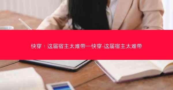 快穿：这届宿主太难带—快穿-这届宿主太难带