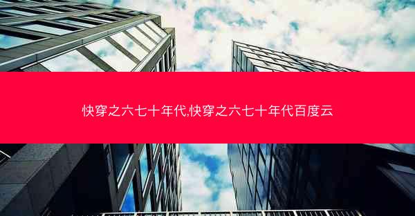 快穿之六七十年代,快穿之六七十年代百度云 快穿之六七十年代,快穿之六七十年代百度云