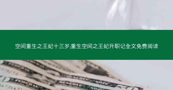 空间重生之王妃十三岁;重生空间之王妃升职记全文免费阅读