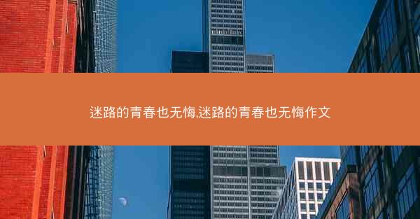 迷路的青春也无悔,迷路的青春也无悔作文
