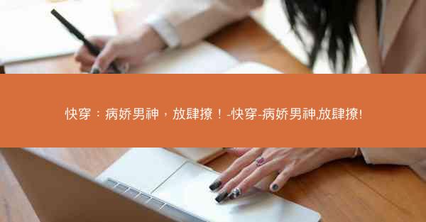 快穿：病娇男神，放肆撩！-快穿-病娇男神,放肆撩!