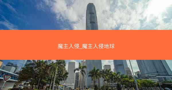魔主入侵_魔主入侵地球