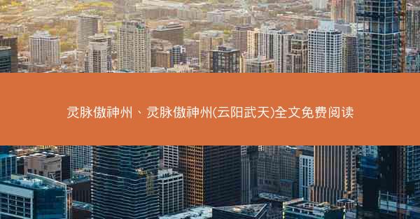 灵脉傲神州、灵脉傲神州(云阳武天)全文免费阅读