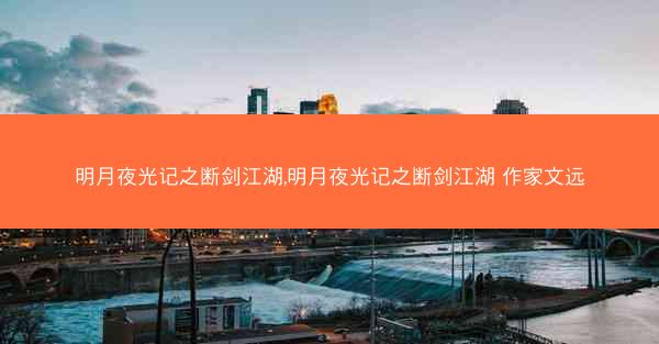 明月夜光记之断剑江湖,明月夜光记之断剑江湖 作家文远
