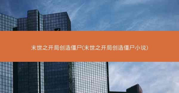 末世之开局创造僵尸(末世之开局创造僵尸小说)